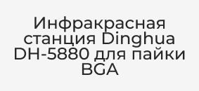 Dinghua DH-5880 для пайки BGA