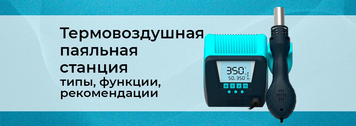 Как выбрать термовоздушную паяльную станцию Какие тремовоздушные станции бывают, в чём разница от обычных - подробное руководство от Суперайс
