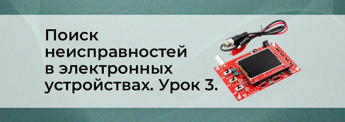 Методы поиска неисправностей в сложных электронных устройствах. Урок 3 баннер