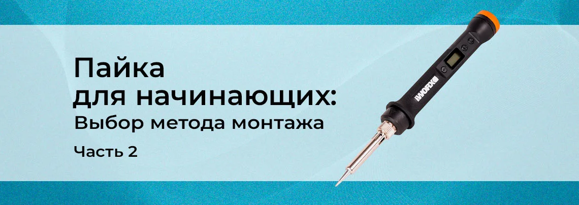 Технология пайки для начинающих: выбор способа монтажа. Часть 2 баннер