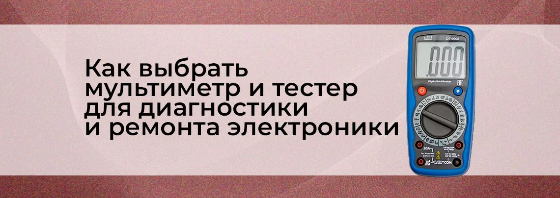 Мультиметры и тестеры: что и как выбрать для диагностики электроники баннер