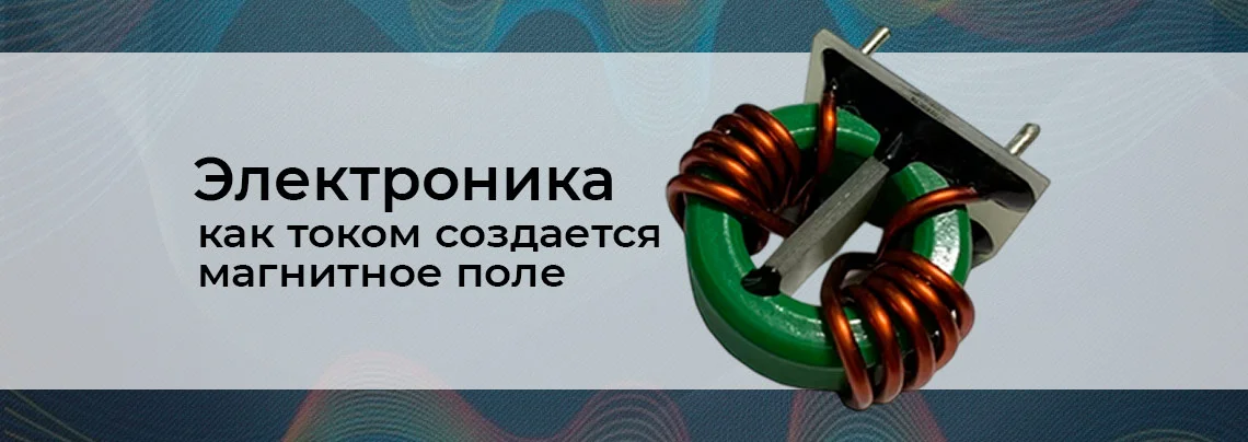Электроника для начинающих: как ток создаёт магнитное поле баннер