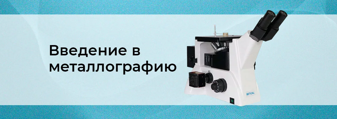 Введение в металлографию. Как выявить микроструктурные особенности металлов и сплавов баннер