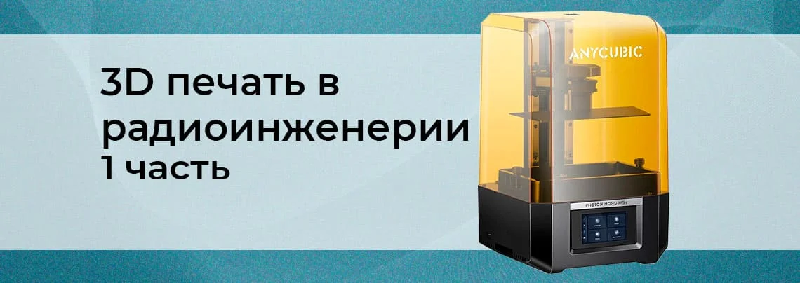 Использование 3D-печати в радиоинженерии и робототехнике: выбор принтера. Часть 1 баннер