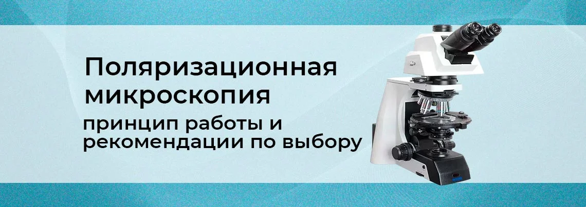 Преимущества поляризационной микроскопии. Как выбрать поляризационный микроскоп? баннер