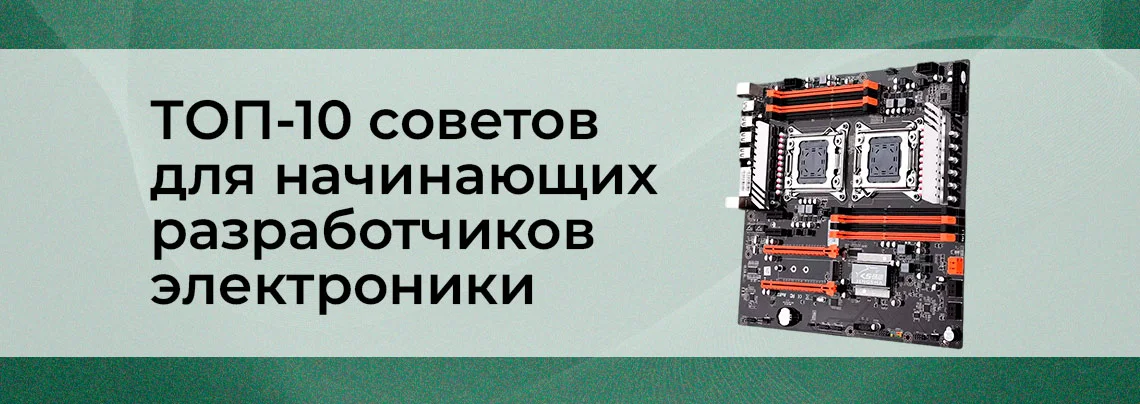 ТОП-10 практических советов начинающему разработчику электронных устройств баннер
