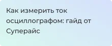 Измерение тока осциллографом: инструкция от Суперайс