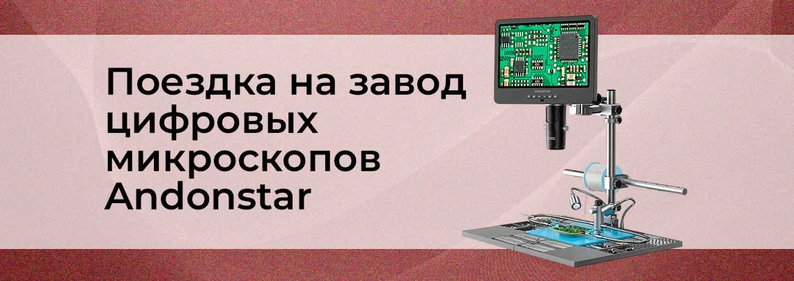 Путешествие в мир Andonstar. Как мы посетили завод цифровых микроскопов баннер