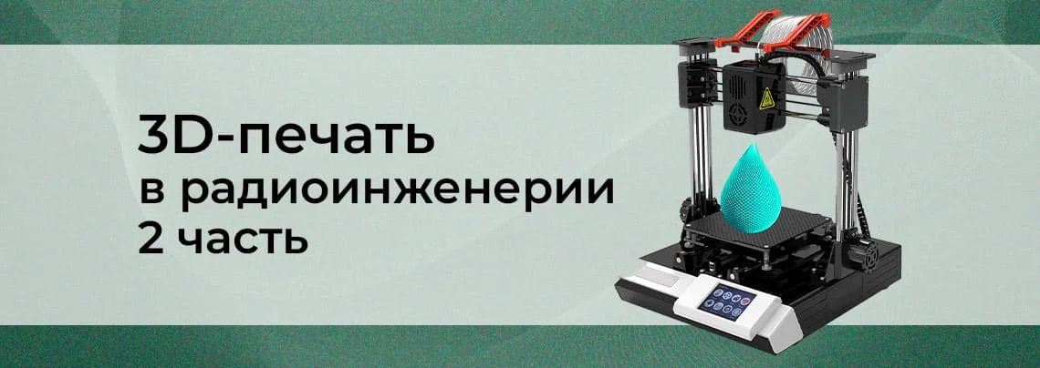 Использование 3D-печати в радиоинженерии и робототехнике: выбор принтера. Часть 2 баннер