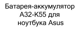 Батарея-аккумулятор A32-K55 для ноутбука Asus купить в магазине суперайс