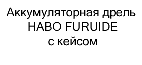 Аккумуляторная дрель HABO FURUIDE с кейсом купить в суперайс со скидкой 