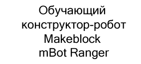 конструктор-робот Makeblock mBot Ranger купить со скидкой в суперайс