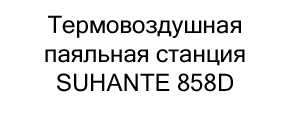 термовоздушная паяльная станция suhante 858D купить в суперайс