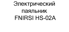 купить электрический паяльник FNIRSI HS-02A в интернет-магазине суперайс