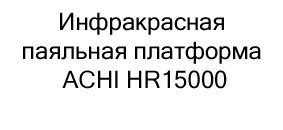 Инфракрасная паяльная платформа ACHI HR15000 купить в суперайс