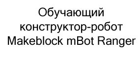 программируемый конструктор makeblock mbot ranger купить в суперайс