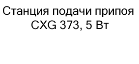 купить Станция подачи припоя CXG 373, 5 Вт по акции в магазине суперайс