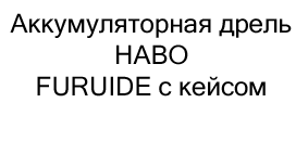 Аккумуляторная дрель HABO FURUIDE с кейсом купить в москве в магазине суперайс