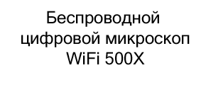 Беспроводной цифровой микроскоп WiFi 500X купить в москве в магазине суперайс