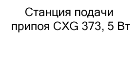 Станция подачи припоя CXG 373, 5 Вт купить в магазине суперайс