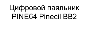 купить паяльник PINE64 Pinecil BB2 в интернет-магазине суперайс