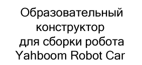 Конструктор Yahboom Robot Car купить в Суперайс