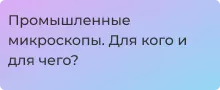 Промышленные микроскопы: особенности, модели и применение