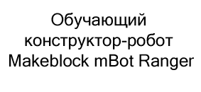 Обучающий конструктор-робот Makeblock mBot Ranger купить в суперайс