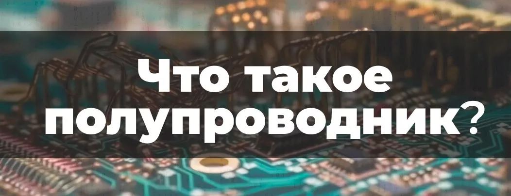 Полупроводники - определение, типы и их применение Принцип работы полупроводников