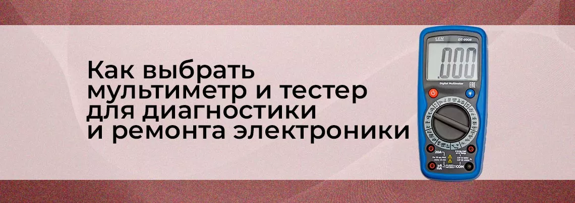 Мультиметры и тестеры: что и как выбрать для диагностики электроники Как выбрать мультиметр и тестер для диагностики