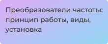 Частотные преобразователи: принцип работы, выбор и монтаж