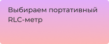 Как выбрать RLC-метр: советы по выбору портативного измерительного прибора