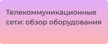 Телекоммуникационные сети: обзор оборудования для развёртывания и обслуживания
